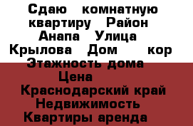 Сдаю 1 комнатную квартиру › Район ­ Анапа › Улица ­ Крылова › Дом ­ 17 кор.5 › Этажность дома ­ 9 › Цена ­ 20 - Краснодарский край Недвижимость » Квартиры аренда   